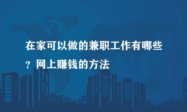 在家可以做的兼职工作有哪些？网上赚钱的方法