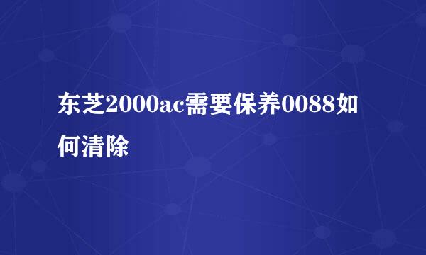 东芝2000ac需要保养0088如何清除