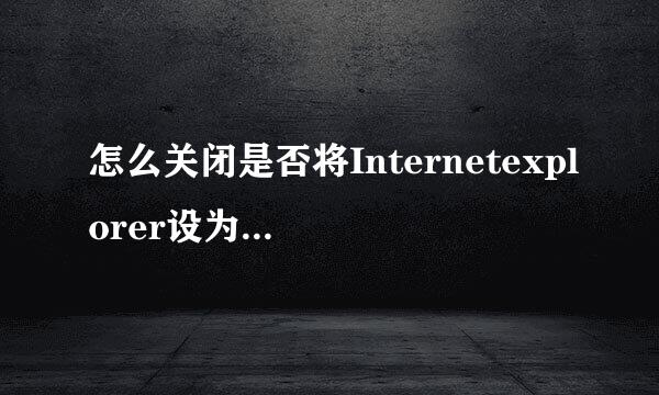 怎么关闭是否将Internetexplorer设为默认浏览器
