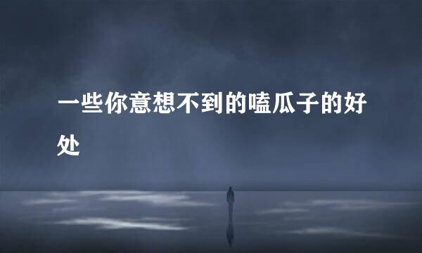 一些你意想不到的嗑瓜子的好处