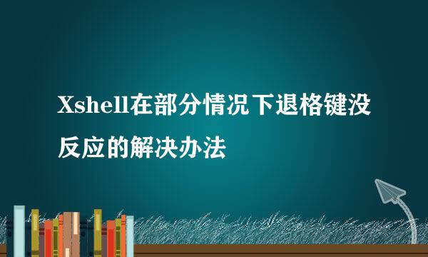 Xshell在部分情况下退格键没反应的解决办法