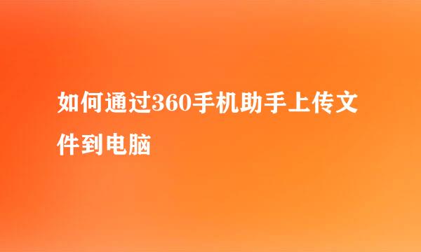 如何通过360手机助手上传文件到电脑