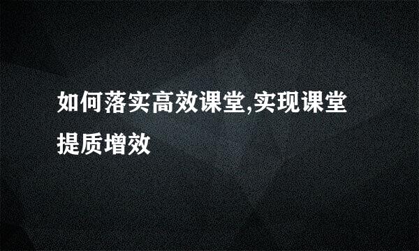 如何落实高效课堂,实现课堂提质增效