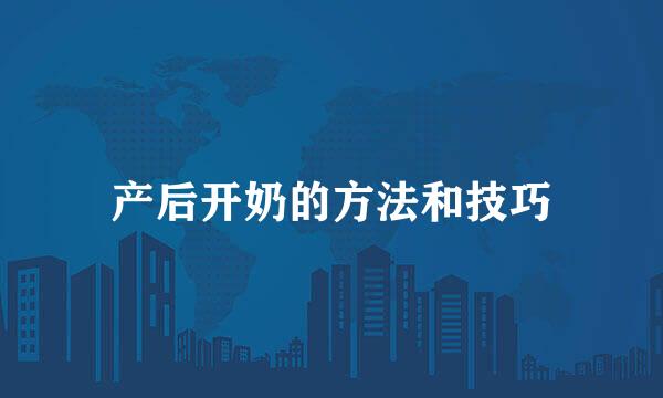 产后开奶的方法和技巧