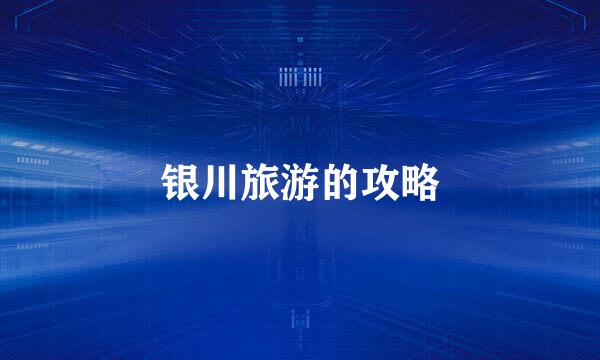 银川旅游的攻略