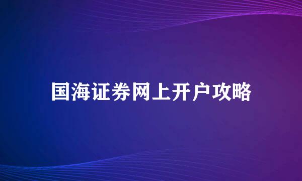 国海证券网上开户攻略