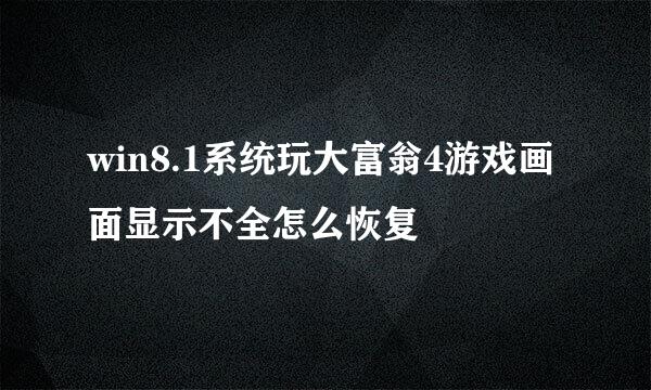 win8.1系统玩大富翁4游戏画面显示不全怎么恢复