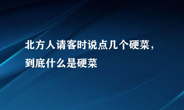 北方人请客时说点几个硬菜，到底什么是硬菜