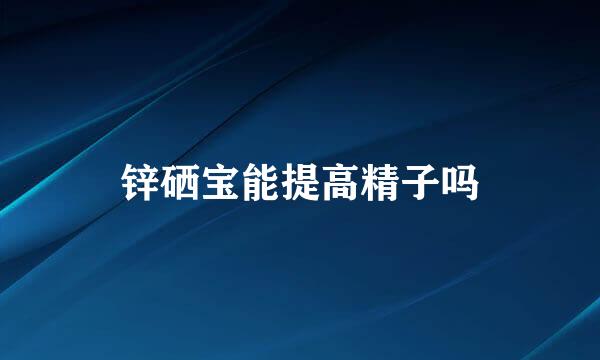 锌硒宝能提高精子吗