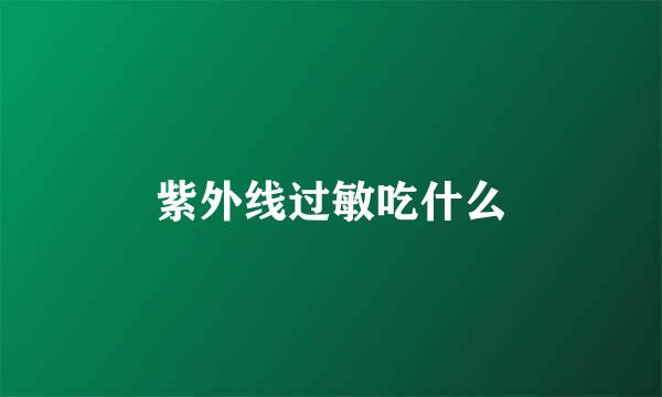 紫外线过敏吃什么