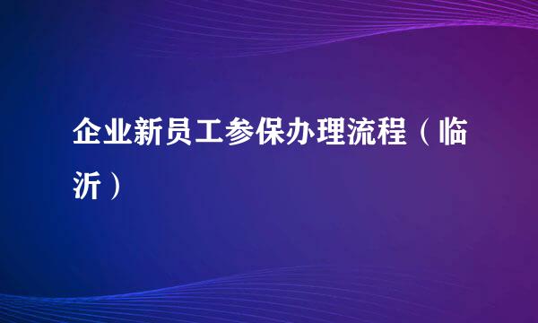 企业新员工参保办理流程（临沂）