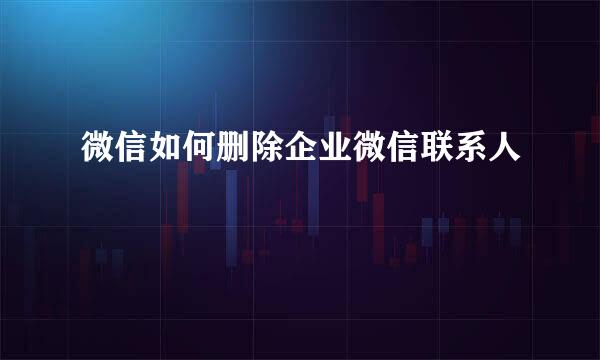 微信如何删除企业微信联系人