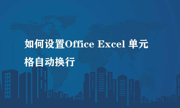 如何设置Office Excel 单元格自动换行