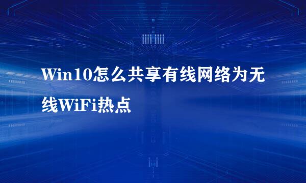 Win10怎么共享有线网络为无线WiFi热点