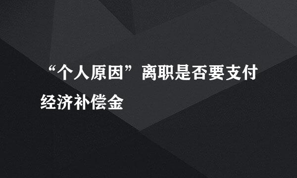 “个人原因”离职是否要支付经济补偿金