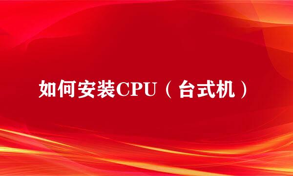 如何安装CPU(台式机)