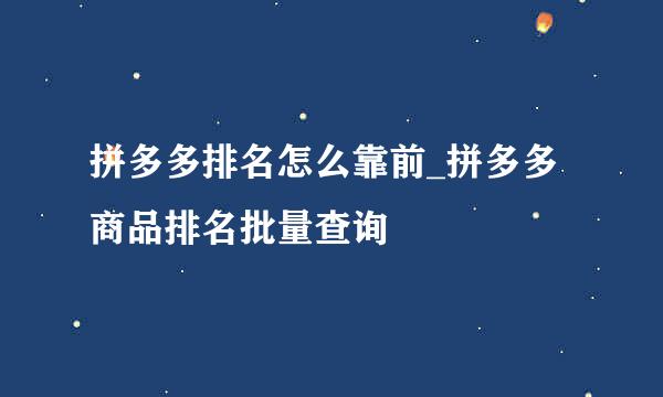 拼多多排名怎么靠前_拼多多商品排名批量查询