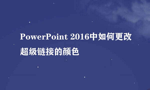 PowerPoint 2016中如何更改超级链接的颜色