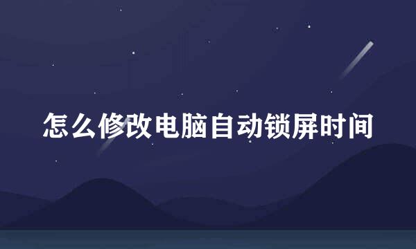 怎么修改电脑自动锁屏时间