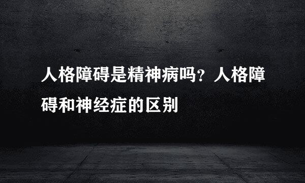 人格障碍是精神病吗？人格障碍和神经症的区别