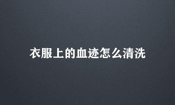 衣服上的血迹怎么清洗