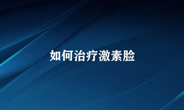 如何治疗激素脸