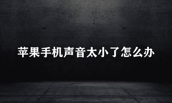 苹果手机声音太小了怎么办