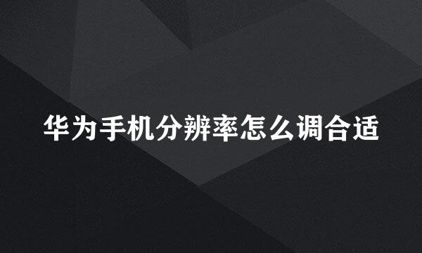 华为手机分辨率怎么调合适
