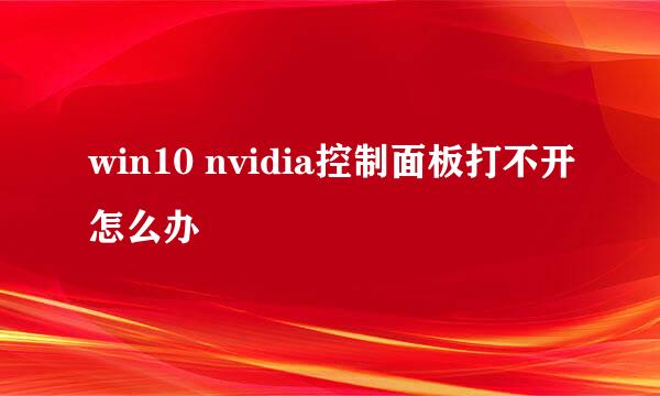 win10 nvidia控制面板打不开怎么办