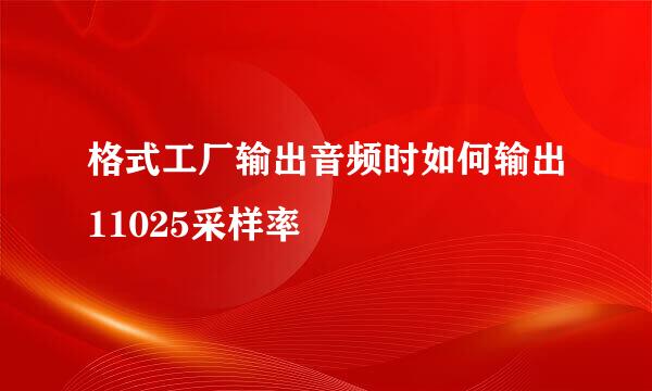 格式工厂输出音频时如何输出11025采样率