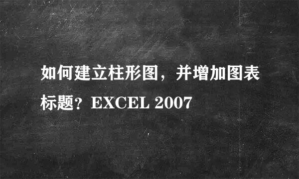 如何建立柱形图,并增加图表标题?EXCEL 2007
