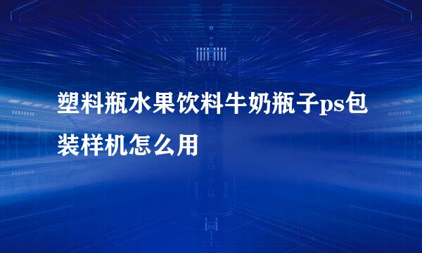 塑料瓶水果饮料牛奶瓶子ps包装样机怎么用