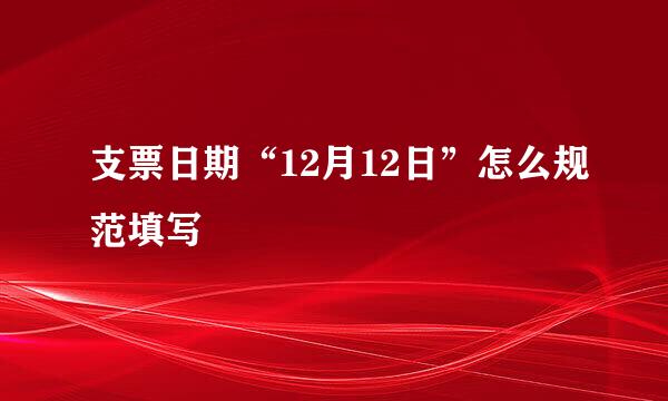 支票日期“12月12日”怎么规范填写