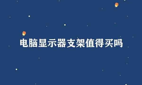 电脑显示器支架值得买吗