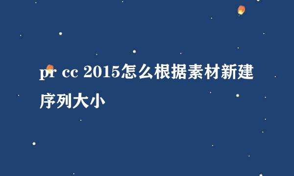 pr cc 2015怎么根据素材新建序列大小