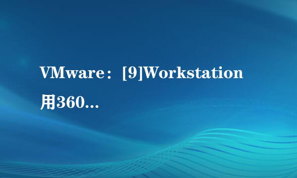VMware：[9]Workstation用360卸载不了怎么办