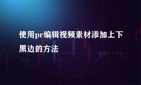 使用pr编辑视频素材添加上下黑边的方法