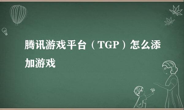 腾讯游戏平台（TGP）怎么添加游戏
