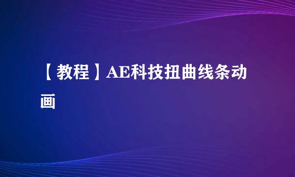 【教程】AE科技扭曲线条动画
