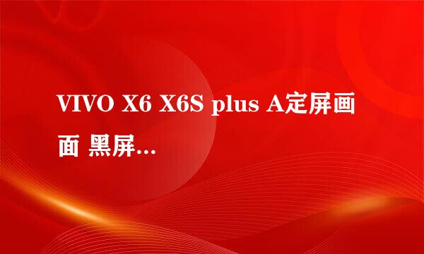 VIVO X6 X6S plus A定屏画面 黑屏 不开机恢复