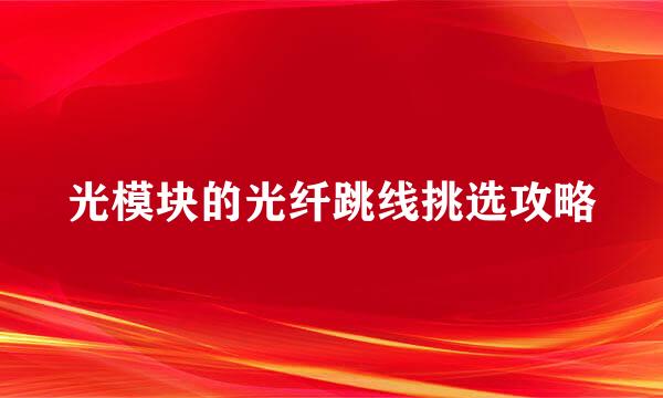 光模块的光纤跳线挑选攻略