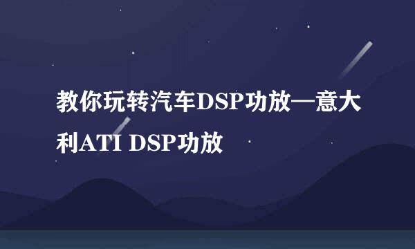 教你玩转汽车DSP功放—意大利ATI DSP功放