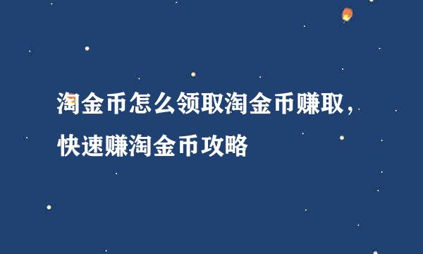 淘金币怎么领取淘金币赚取，快速赚淘金币攻略
