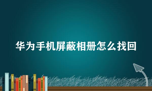 华为手机屏蔽相册怎么找回