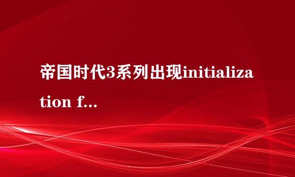 帝国时代3系列出现initialization failed问题