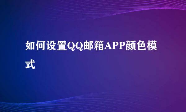 如何设置QQ邮箱APP颜色模式