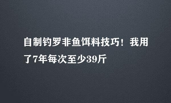 自制钓罗非鱼饵料技巧!我用了7年每次至少39斤