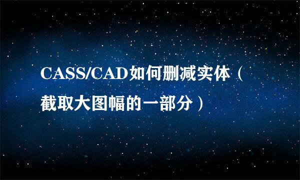 CASS/CAD如何删减实体（截取大图幅的一部分）