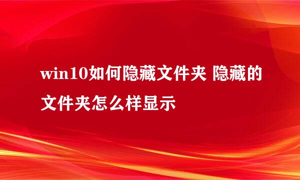 win10如何隐藏文件夹 隐藏的文件夹怎么样显示