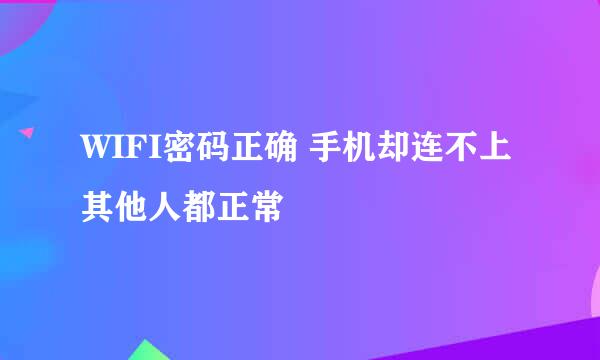 WIFI密码正确 手机却连不上 其他人都正常